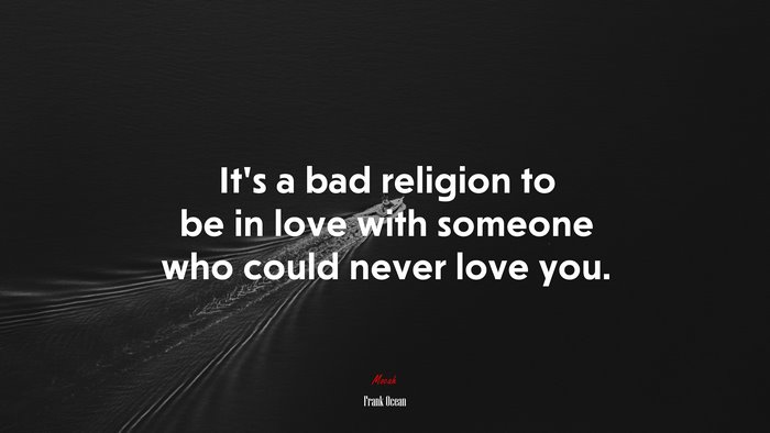 It’s a bad religion to be in love with someone who could never love you. | Frank Ocean quote