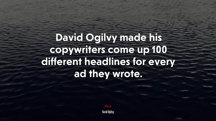 David Ogilvy made his copywriters come up 100 different headlines for every ad they wrote. | David Ogilvy quote