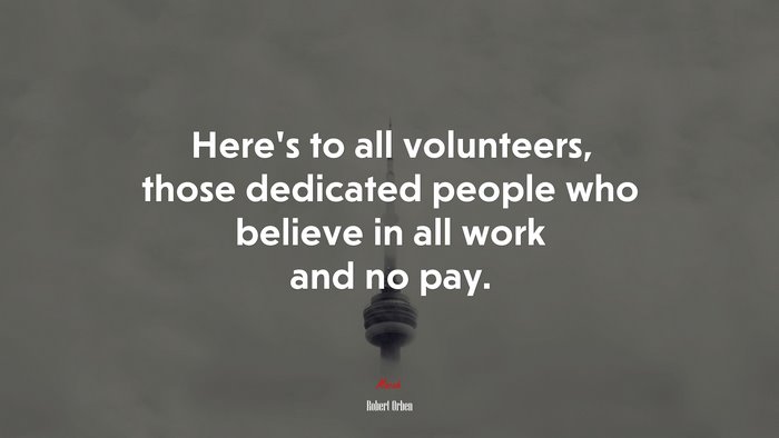 Here’s to all volunteers, those dedicated people who believe in all work and no pay. | Robert Orben quote