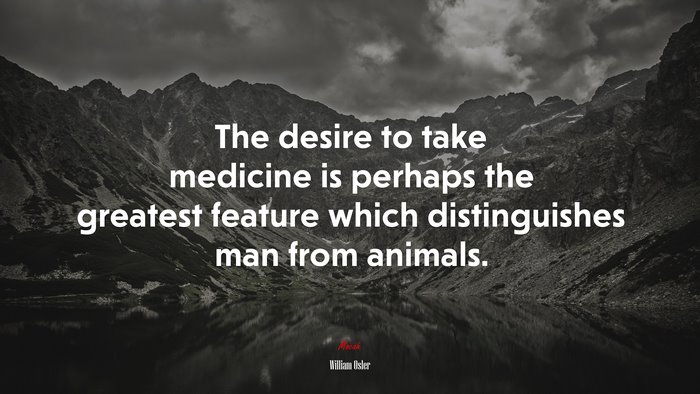 The desire to take medicine is perhaps the greatest feature which distinguishes man from animals. | William Osler quote