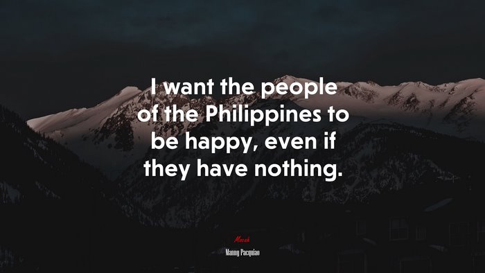 I want the people of the Philippines to be happy, even if they have nothing. | Manny Pacquiao quote