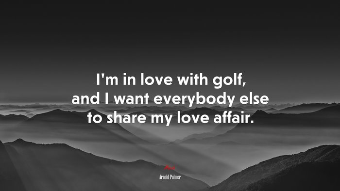 I’m in love with golf, and I want everybody else to share my love affair. | Arnold Palmer quote