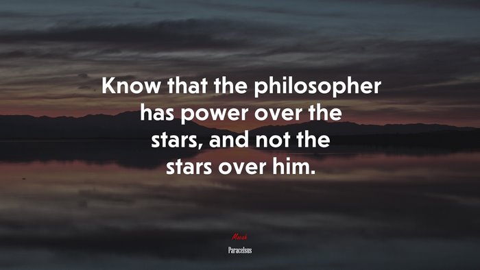 Know that the philosopher has power over the stars, and not the stars over him. | Paracelsus quote