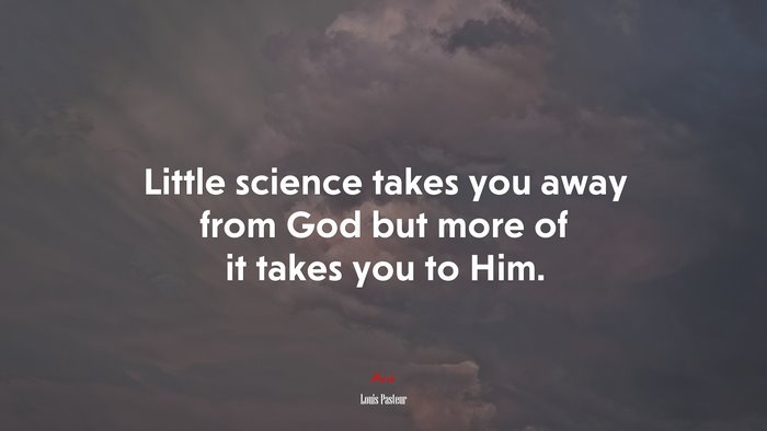 Little science takes you away from God but more of it takes you to Him. | Louis Pasteur quote