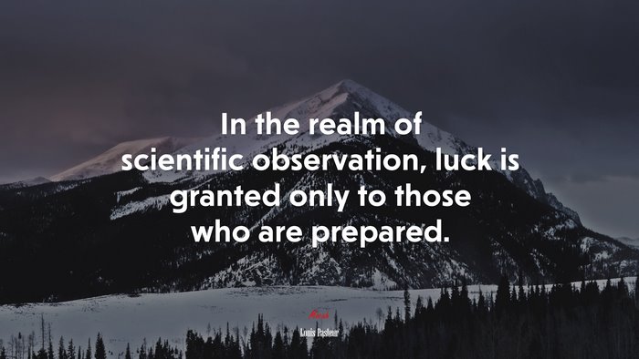 In the realm of scientific observation, luck is granted only to those who are prepared. | Louis Pasteur quote