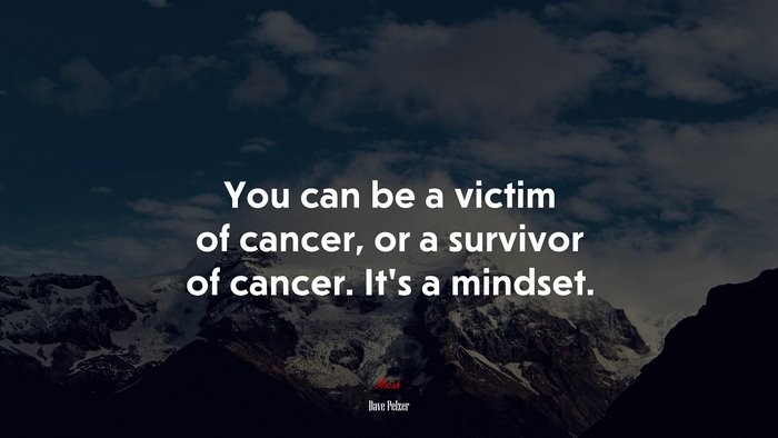 You can be a victim of cancer, or a survivor of cancer. It’s a mindset. | Dave Pelzer quote