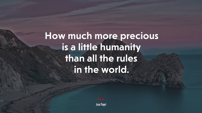 How much more precious is a little humanity than all the rules in the world. | Jean Piaget quote