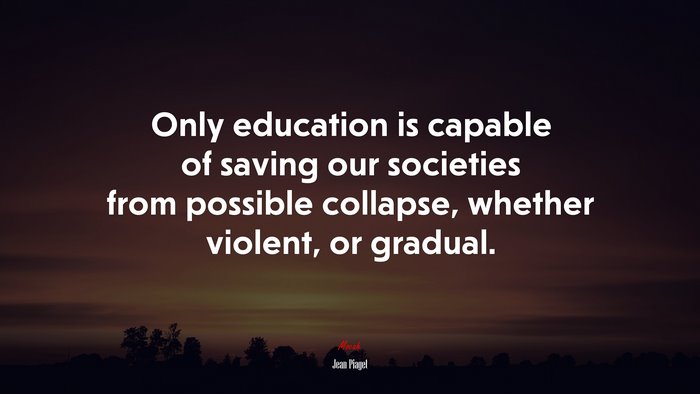 Only education is capable of saving our societies from possible collapse, whether violent, or gradual. | Jean Piaget quote