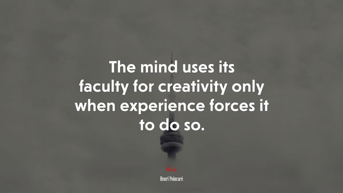 The mind uses its faculty for creativity only when experience forces it to do so. | Henri Poincaré quote