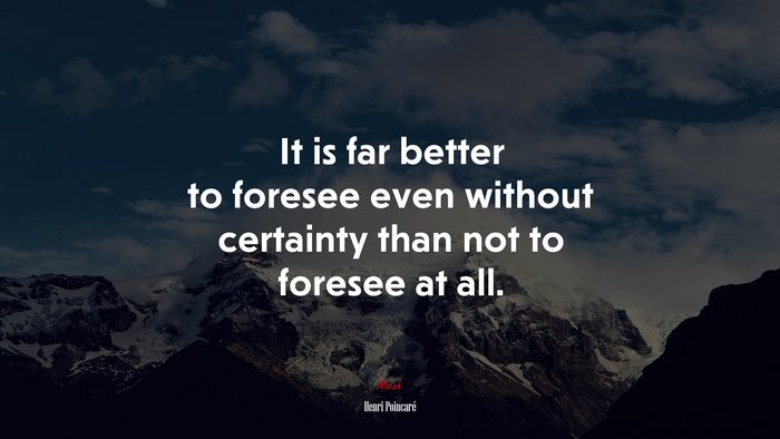 It is far better to foresee even without certainty than not to foresee at all. | Henri Poincaré quote