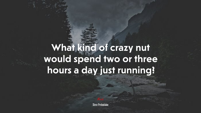 What kind of crazy nut would spend two or three hours a day just running? | Steve Prefontaine quote