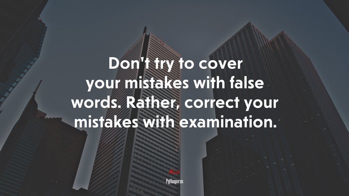 Don’t try to cover your mistakes with false words. Rather, correct your mistakes with examination. | Pythagoras quote