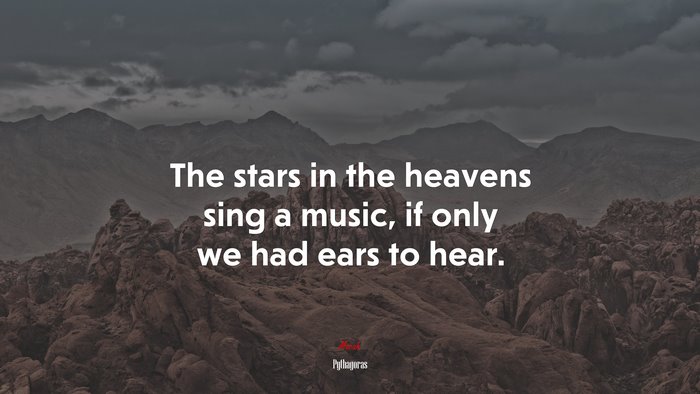 The stars in the heavens sing a music, if only we had ears to hear. | Pythagoras quote