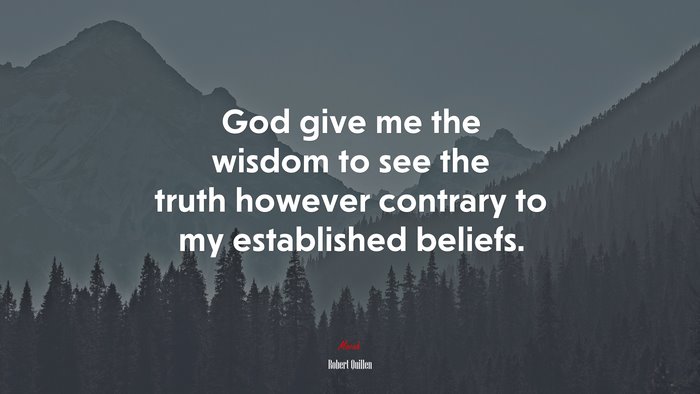 God give me the wisdom to see the truth however contrary to my established beliefs. | Robert Quillen quote