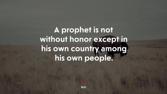 A prophet is not without honor except in his own country among his own people. | Sun Ra quote