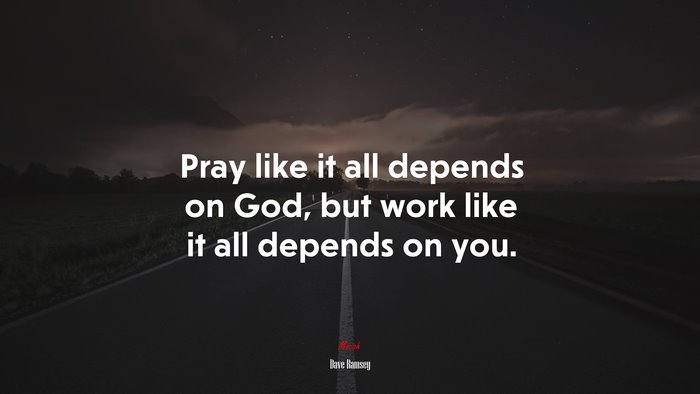 Pray like it all depends on God, but work like it all depends on you. | Dave Ramsey quote