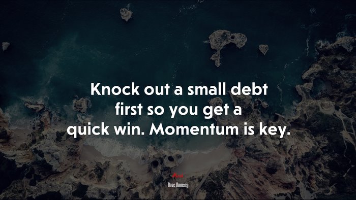 Knock out a small debt first so you get a quick win. Momentum is key. | Dave Ramsey quote