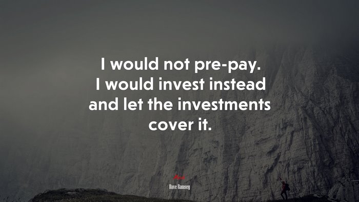 I would not pre-pay. I would invest instead and let the investments cover it. | Dave Ramsey quote