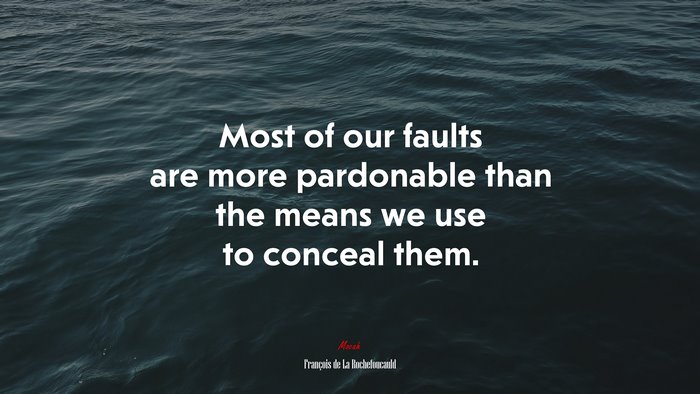 Most of our faults are more pardonable than the means we use to conceal them. | François de La Rochefoucauld quote