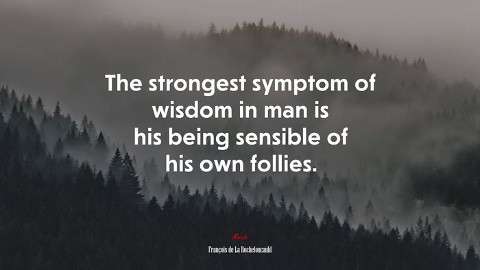 The strongest symptom of wisdom in man is his being sensible of his own follies. | François de La Rochefoucauld quote