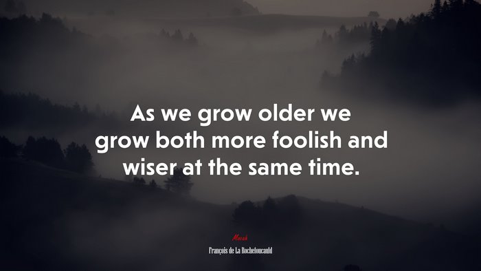 As we grow older we grow both more foolish and wiser at the same time. | François de La Rochefoucauld quote
