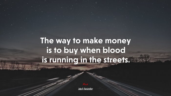 The way to make money is to buy when blood is running in the streets. | John D. Rockefeller quote
