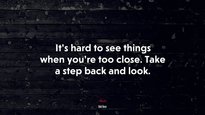 It’s hard to see things when you’re too close. Take a step back and look. | Bob Ross quote