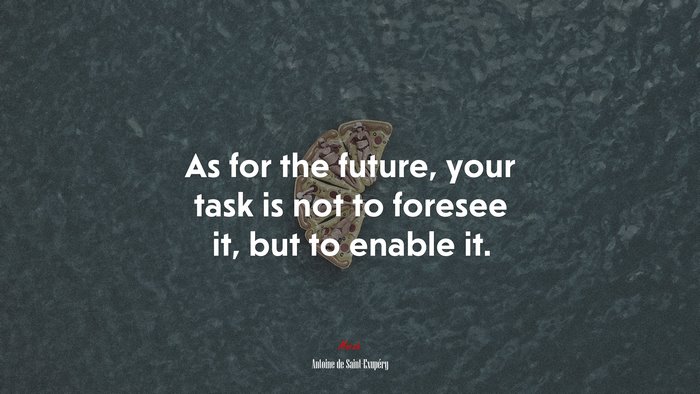 As for the future, your task is not to foresee it, but to enable it. | Antoine de Saint-Exupéry quote