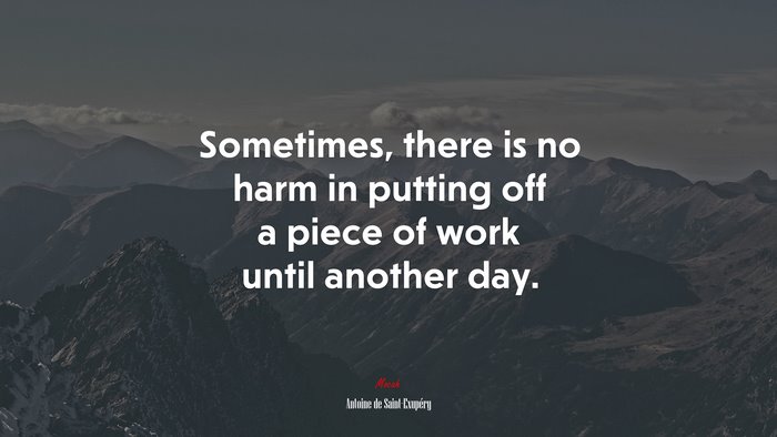 Sometimes, there is no harm in putting off a piece of work until another day. | Antoine de Saint-Exupéry quote