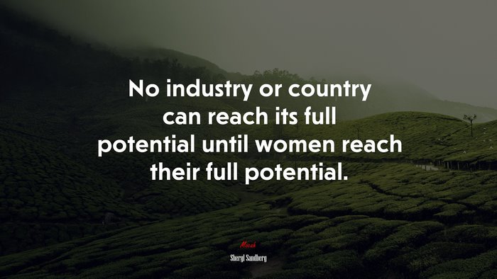 No industry or country can reach its full potential until women reach their full potential. | Sheryl Sandberg quote