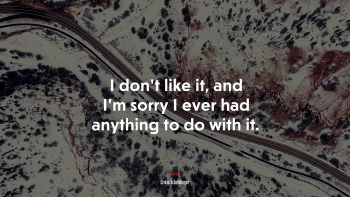 I don’t like it, and I’m sorry I ever had anything to do with it. | Erwin Schrödinger quote