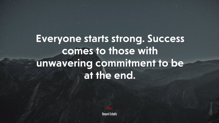 Everyone starts strong. Success comes to those with unwavering commitment to be at the end. | Howard Schultz quote