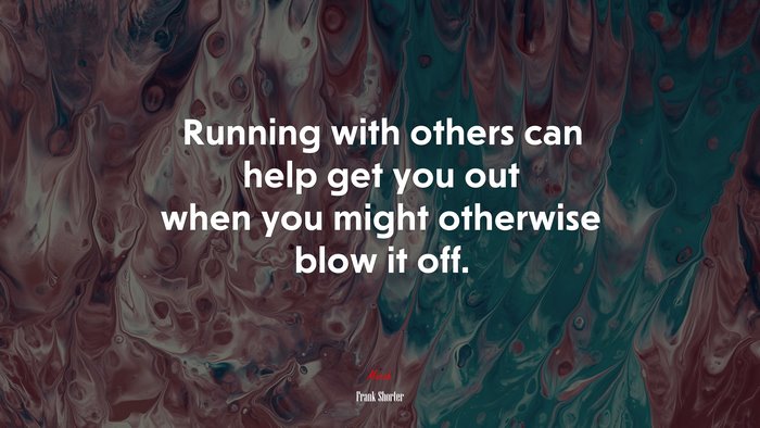 Running with others can help get you out when you might otherwise blow it off. | Frank Shorter quote