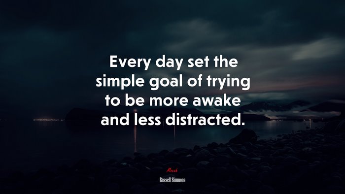 Every day set the simple goal of trying to be more awake and less distracted. | Russell Simmons quote