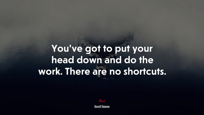 You’ve got to put your head down and do the work. There are no shortcuts. | Russell Simmons quote