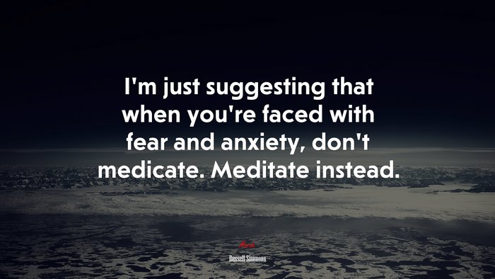 I’m just suggesting that when you’re faced with fear and anxiety, don’t medicate. Meditate instead. | Russell Simmons quote