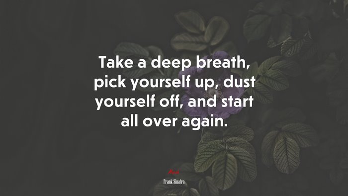 Take a deep breath, pick yourself up, dust yourself off, and start all over again. | Frank Sinatra quote