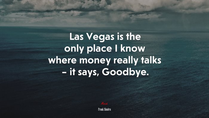 Las Vegas is the only place I know where money really talks – it says, Goodbye. | Frank Sinatra quote