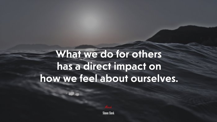 What we do for others has a direct impact on how we feel about ourselves. | Simon Sinek quote