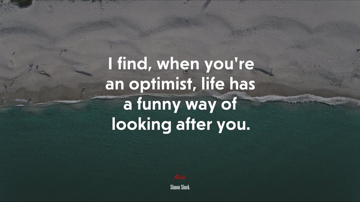 I find, when you’re an optimist, life has a funny way of looking after you. | Simon Sinek quote