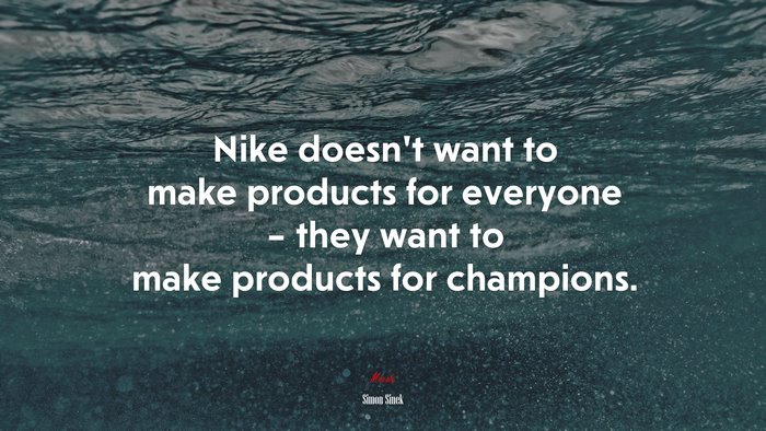 Nike doesn’t want to make products for everyone – they want to make products for champions. | Simon Sinek quote