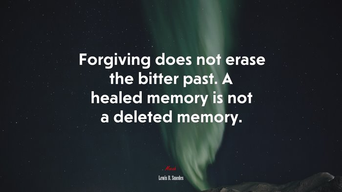 Forgiving does not erase the bitter past. A healed memory is not a deleted memory. | Lewis B. Smedes quote