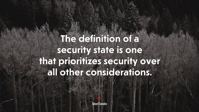 The definition of a security state is one that prioritizes security over all other considerations. | Edward Snowden quote