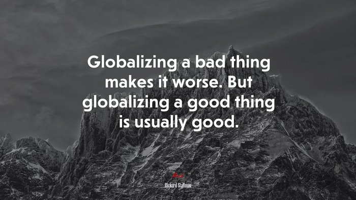 Globalizing a bad thing makes it worse. But globalizing a good thing is usually good. | Richard Stallman quote