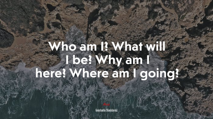 Who am I? What will I be? Why am I here? Where am I going? | Konstantin Stanislavski quote