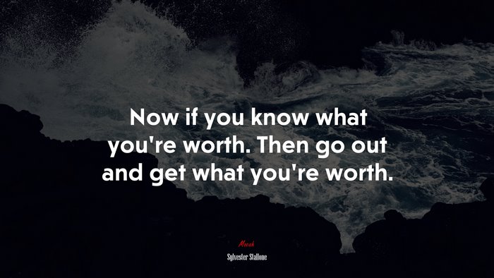 Now if you know what you’re worth. Then go out and get what you’re worth. | Sylvester Stallone quote