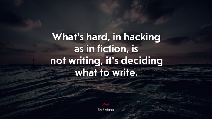 What’s hard, in hacking as in fiction, is not writing, it’s deciding what to write. | Neal Stephenson quote