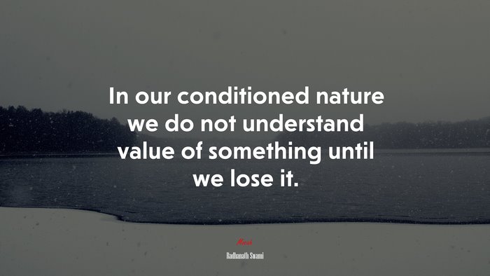 In our conditioned nature we do not understand value of something until we lose it. | Radhanath Swami quote
