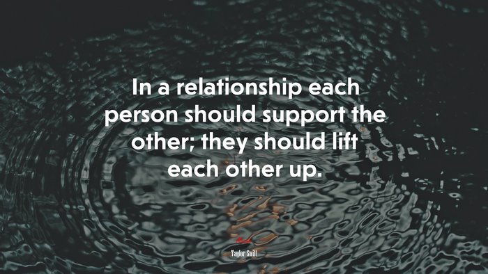 In a relationship each person should support the other; they should lift each other up. | Taylor Swift quote