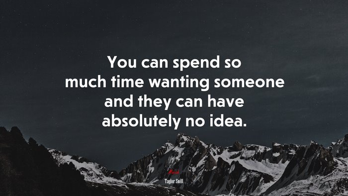 You can spend so much time wanting someone and they can have absolutely no idea. | Taylor Swift quote